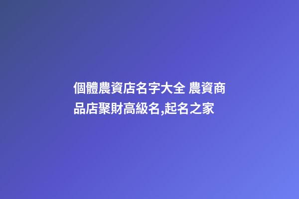 個體農資店名字大全 農資商品店聚財高級名,起名之家